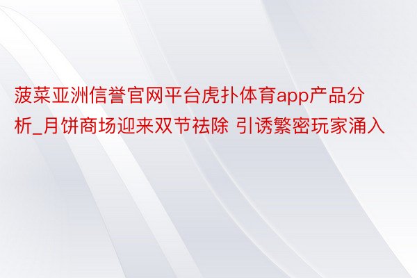 菠菜亚洲信誉官网平台虎扑体育app产品分析_月饼商场迎来双节祛除 引诱繁密玩家涌入