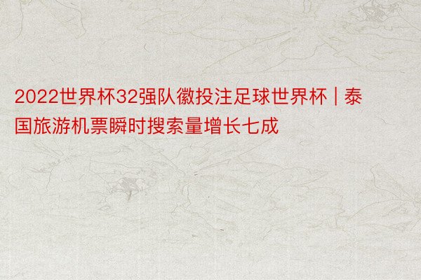 2022世界杯32强队徽投注足球世界杯 | 泰国旅游机票瞬时搜索量增长七成