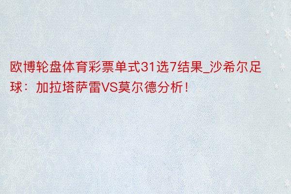 欧博轮盘体育彩票单式31选7结果_沙希尔足球：加拉塔萨雷VS莫尔德分析！