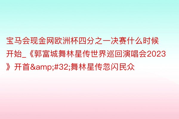 宝马会现金网欧洲杯四分之一决赛什么时候开始_《郭富城舞林星传世界巡回演唱会2023》开首&#32;舞林星传忽闪民众