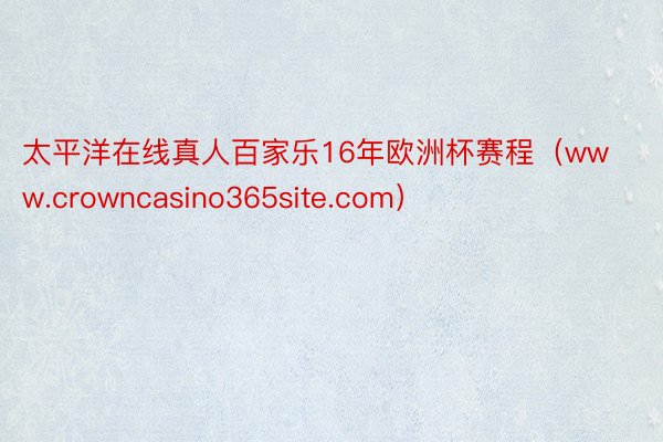 太平洋在线真人百家乐16年欧洲杯赛程（www.crowncasino365site.com）