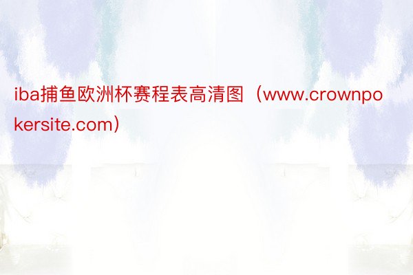 iba捕鱼欧洲杯赛程表高清图（www.crownpokersite.com）