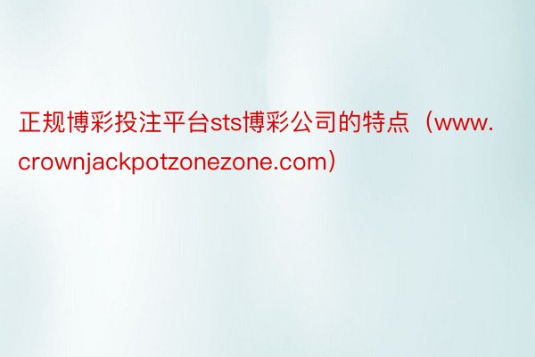 正规博彩投注平台sts博彩公司的特点（www.crownjackpotzonezone.com）