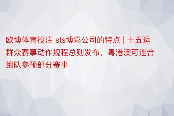 欧博体育投注 sts博彩公司的特点 | 十五运群众赛事动作规程总则发布，粤港澳可连合组队参预部分赛事