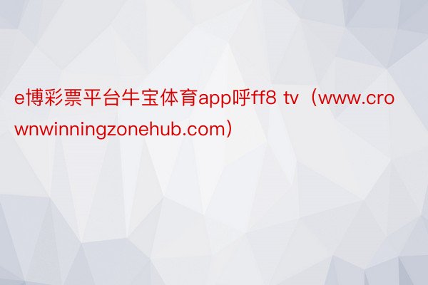 e博彩票平台牛宝体育app呼ff8 tv（www.crownwinningzonehub.com）