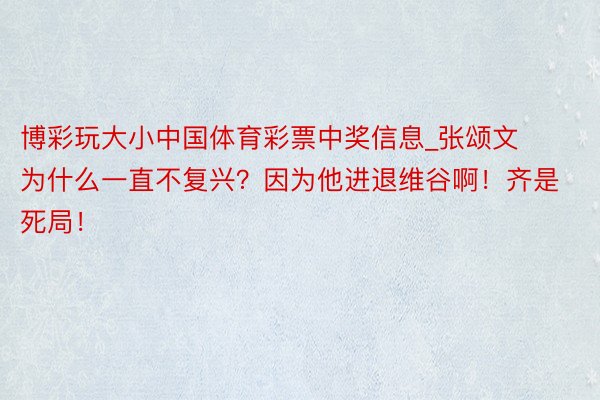 博彩玩大小中国体育彩票中奖信息_张颂文为什么一直不复兴？因为他进退维谷啊！齐是死局！