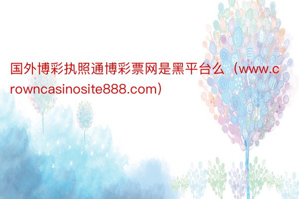 国外博彩执照通博彩票网是黑平台么（www.crowncasinosite888.com）