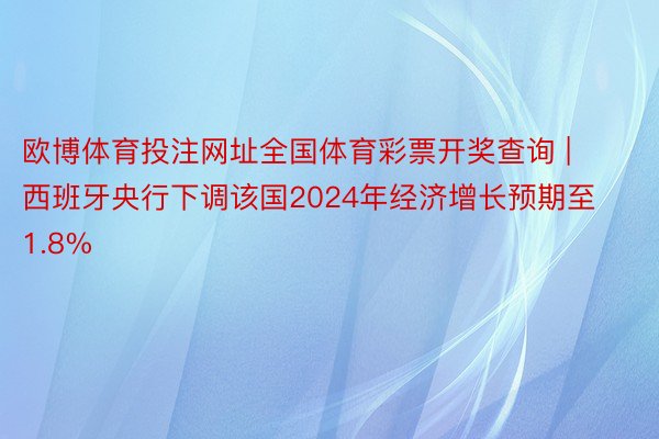 欧博体育投注网址全国体育彩票开奖查询 | 西班牙央行下调该国2024年经济增长预期至1.8%