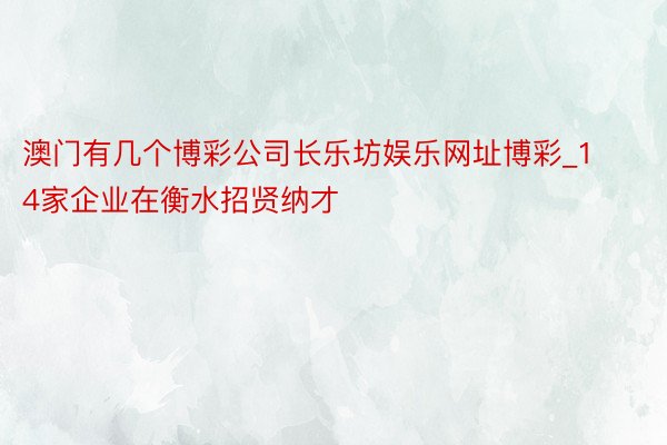 澳门有几个博彩公司长乐坊娱乐网址博彩_14家企业在衡水招贤纳才